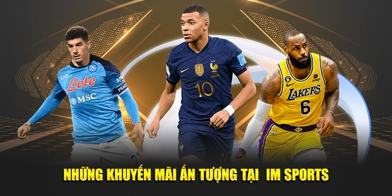 IM Sports – Nền tảng cá cược thể thao đỉnh cao cho mọi người chơi 5 Những khuyến mãi ấn tượng tại IM Sports