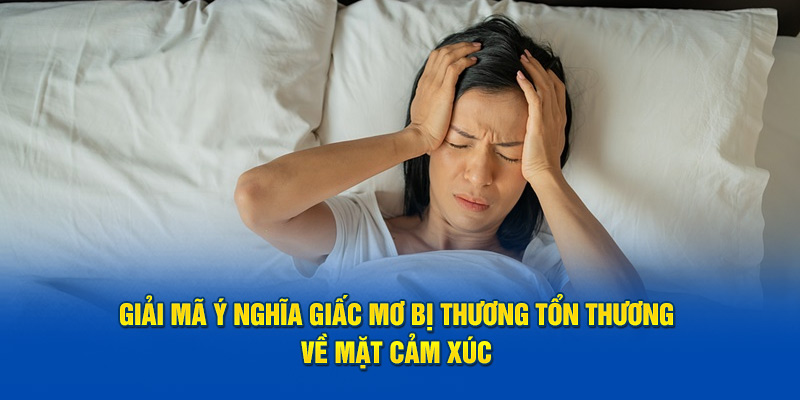 Giải Mã Giấc Mơ Bị Thương - Mơ Bị Thương Do Đâu 4 Giải mã ý nghĩa giấc mơ bị thương tổn thương về mặt cảm xúc